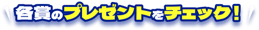 各賞のプレゼントをチェック！