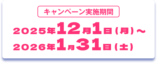 キャンペーン実施期間：2025.12/1（月）〜2026.1/31（土）