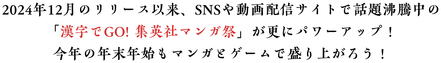 2024年12月のリリース以来、SNSや動画配信サイトで話題沸騰中の「漢字でGO! 集英社マンガ祭」が更にパワーアップ！今年の年末年始もマンガとゲームで盛り上がろう！