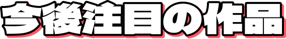 今後注目の作品